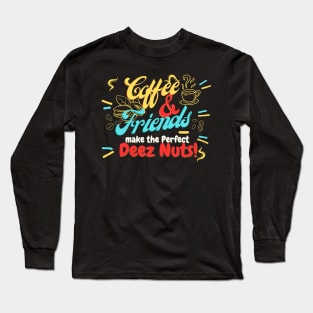 Coffee and friends make the perfect Deez Nuts! Long Sleeve T-Shirt